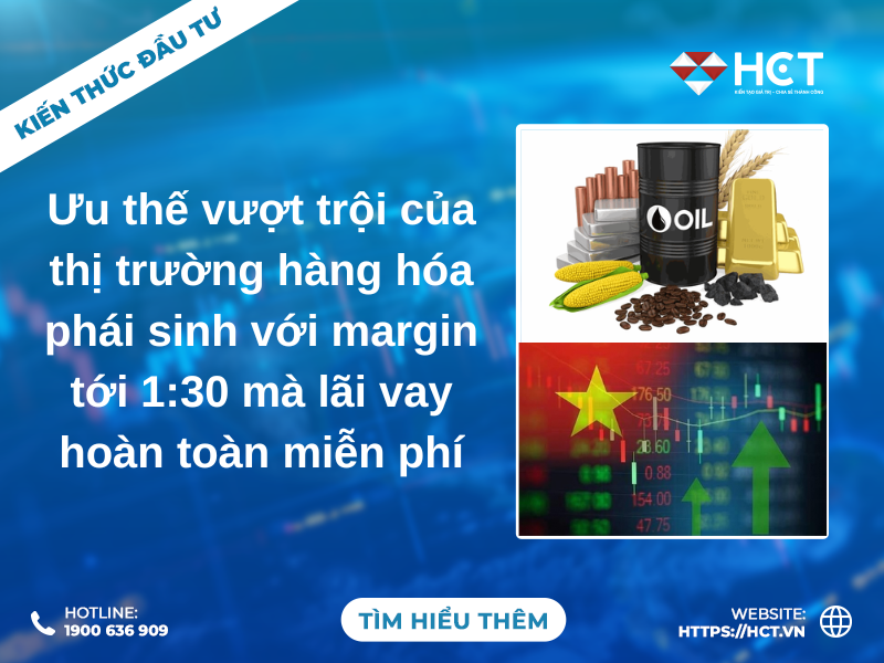 Ưu thế vượt trội của thị trường hàng hóa phái sinh: Margin lên tới 1:30 hoàn toàn miễn phí